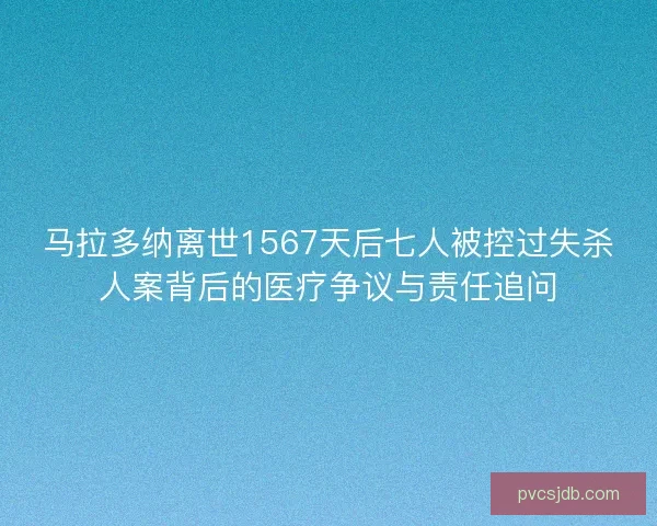 马拉多纳离世1567天后七人被控过失杀人案背后的医疗争议与责任追问